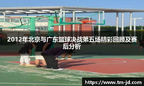 2012年北京与广东篮球决战第五场精彩回顾及赛后分析