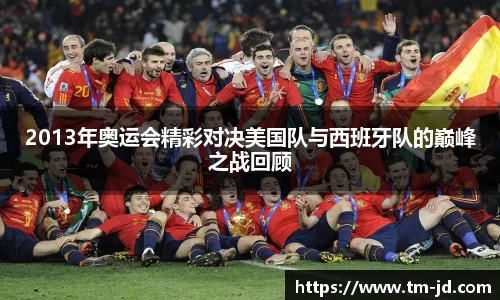 2013年奥运会精彩对决美国队与西班牙队的巅峰之战回顾