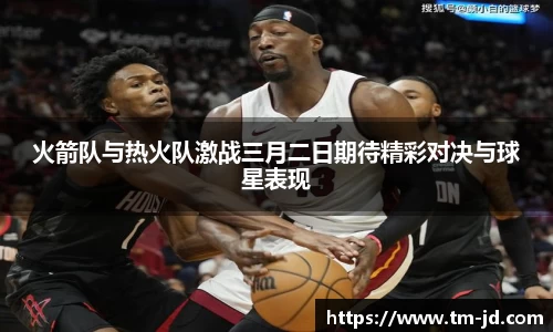 火箭队与热火队激战三月二日期待精彩对决与球星表现