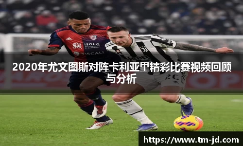 2020年尤文图斯对阵卡利亚里精彩比赛视频回顾与分析