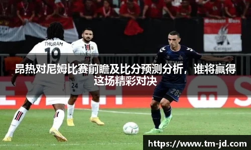 昂热对尼姆比赛前瞻及比分预测分析，谁将赢得这场精彩对决